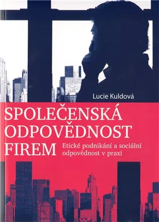 Společenská odpovědnost firem - Etické podnikání a sociální odpovědnost v praxi - Lucie Kuldová