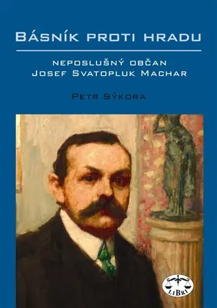 Básník proti Hradu - neposlušný občan Josef Svatopluk Machar - Petr Sýkora