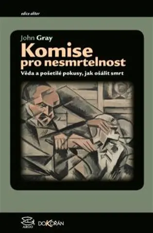 Komise pro nesmrtelnost - Věda a pošetilé pokusy, jak ošálit smrt - John Gray