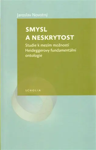 Smysl a neskrytost - Studie k mezím možností Heideggerovy fundamentální ontologie - Jaroslav Novotný