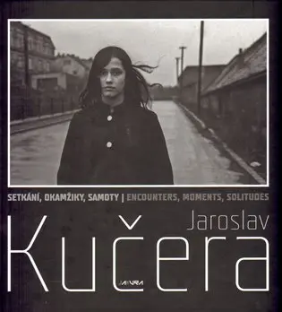 Setkání, okamžiky, samoty / Encounters, moments, solitudes - Jaroslav Kučera