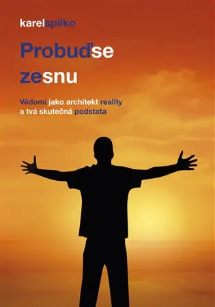 Probuď se ze snu (Vědomí jako architekt reality a tvá skutečná podstata) - Karel Spilko