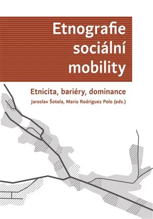 Etnografie sociální mobility - Etnicita, bariéry, dominance - Jaroslav Šotola