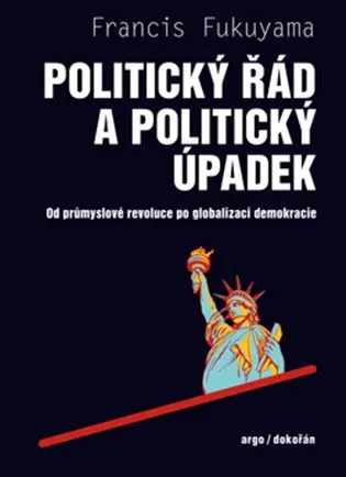Politický řád a úpadek - Od průmyslové revoluce po globalizaci demokracie - Francis Fukuyama