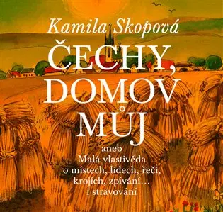 Čechy, domov můj aneb Malá vlastivěda o místech, lidech, řeči, krojích, zpívání… i stravování + CD - Kamila Skopová