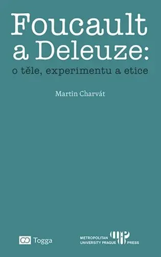 Foucault a Deleuze: O těle, experimentu a etice - Martin Charvát