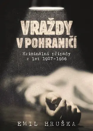Vraždy v pohraničí - Kriminální případy z let 1927-1956 - Emil Hruška
