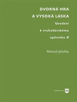 Dvorná hra a vysoká láska. Uvedení k trubadúrskému zpěvníku R | JALUŠKA, Matouš