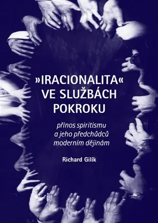Iracionalita ve službách pokroku. Přínos spiritismu a jeho předchůdců moderním dějinám - Richard Gilík