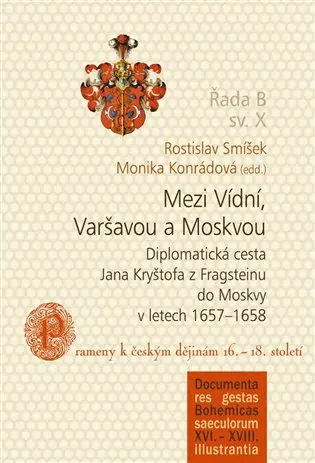 Mezi Vídní, Varšavou a Moskvou - Diplomatická cesta Jana Kryštofa z Fragsteinu do Moskvy v letech 1657-1658 / Prameny k českým dějinám 16.-18. století - Rostislav Smíšek