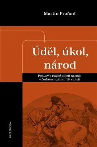 Úděl, úkol, národ - Pokusy o etické pojetí národa v českém myšlení 19. století - Martin Profant