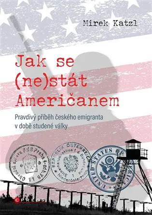 Jak se (ne)stát Američanem - Pravdivý příběh českého emigranta v době studené války - Mirek Katzl