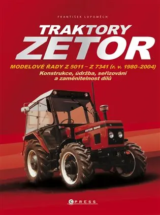 Traktory Zetor - Modelové řady Z 5011 - Z 7341 (r. v. 1980 - 2004) - Konstrukce, údržba, seřizování a zaměnitelnost dílů - František Lupoměch