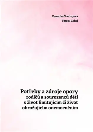 Potřeby a zdroje opory rodičů a sourozenců dětí s život limitujícím či život ohrožujícím onemocněním