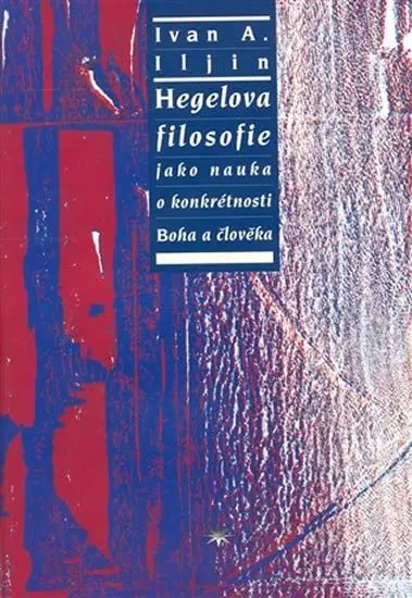 Hegelova filosofie jako nauka o konkrétnosti Boha a člověka - Ivan Alexandrovič Ilijin
