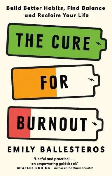 The Cure For Burnout (Build Better Habits, Find Balance and Reclaim Your Life) - Emily Ballesteros