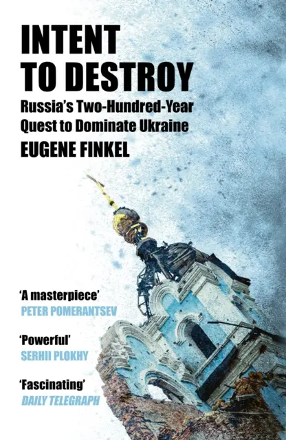 Intent to Destroy (Russia's Two-Hundred-Year Quest to Dominate Ukraine) - Eugene Finkel