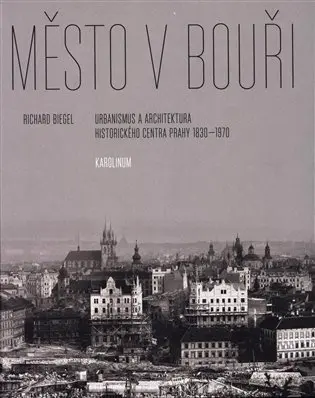 Město v bouři - Urbanismus a architektura historického centra Prahy (1830-1970) - Richard Biegel