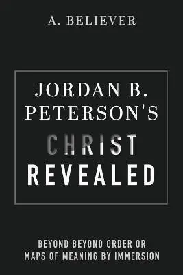 Jordan B. Peterson´s Christ Revealed: Beyond Beyond Order or Maps of Meaning by Immersion - A. Believer