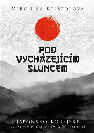 Pod vycházejícím sluncem - Japonsko-korejské vztahy v průběhu 19. a 20. století - Veronika Krištofová