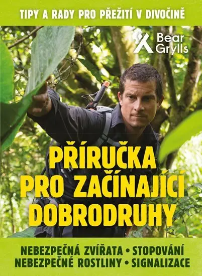Příručka pro začínající dobrodruhy 2: Nebezpečná zvířata, nebezpečné rostliny, stopování, - Bear Grylls