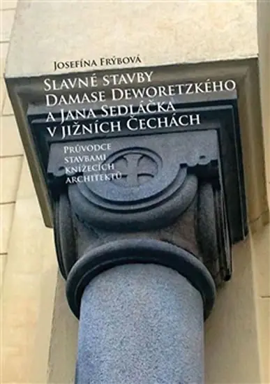 Slavné stavby Damase Deworezkého a Jana Sedláčka v jižních Čechách - Průvodce stavbami knížecích architektů - Josefína Frýbová