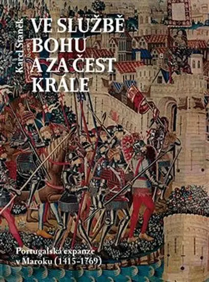 Ve službě Bohu a za čest krále - Portugalská expanze v Maroku (1415-1769) - Karel Staněk