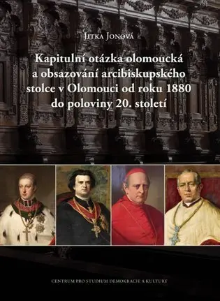 Kapitulní otázka olomoucká a obsazování arcibiskupského stolce v Olomouci od roku 1880 do - Jitka Jónová