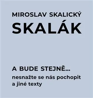 A bude stejně... Nesnažte se nás pochopit a jiné texty - Miroslav „Skalák“ Skalický