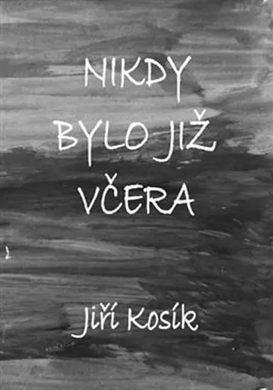 Nikdy bylo již včera - Jiří Kosík