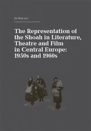 The Representation of the Shoah in Literature, Theatre and Film in Central Europe: 1950s a - Jiří Holý