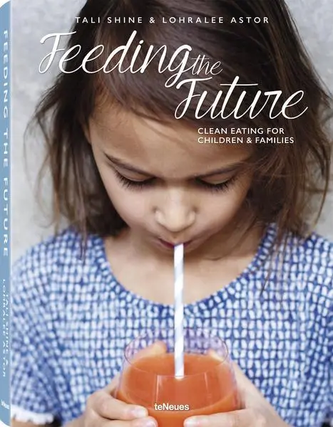 Feeding the Future (Clean Eating for Children & Families) - Lohralee Astor, Tali Shine