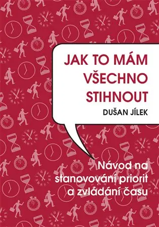 Jak to mám všechno stihnout - Návod na stanovování priorit a zvládání času - Dušan Jílek