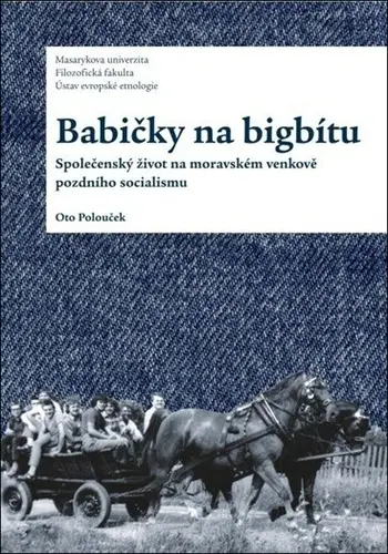 Babičky na bigbítu - Společenský život na moravském venkově pozdního socialismu - Oto Polouček