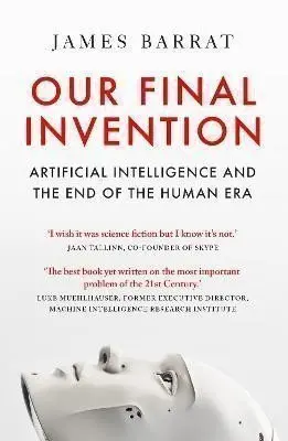 Our Final Invention: Artificial Intelligence and the End of the Human Era - James Barrat