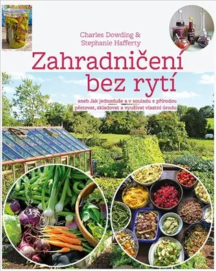 Zahradničení bez rytí aneb Jak jednoduše a v souladu s přírodou pěstovat, skladovat a využ - Charles Dowding