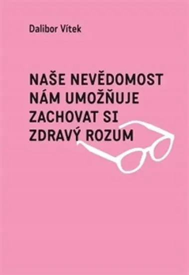 Naše nevědomost nám umožňuje zachovat si zdravý rozum - Dalibor Vítek