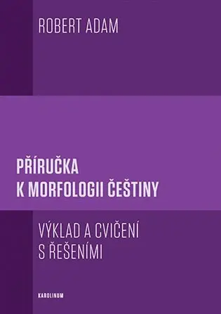 Příručka k morfologii češtiny (Výklad a cvičení s řešeními - 4. vydání) - Robert Adam