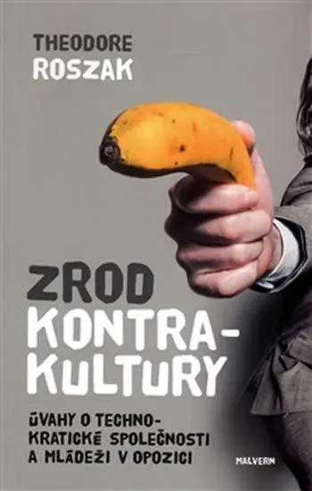 Zrod kontrakultury - Úvahy o technokratické společnosti a mládeži v opozici - Theodore Roszak