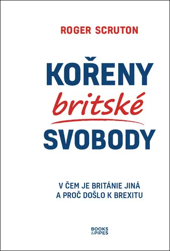Kořeny britské svobody - V čem je Británie jiná a proč došlo k brexitu - Roger Scruton