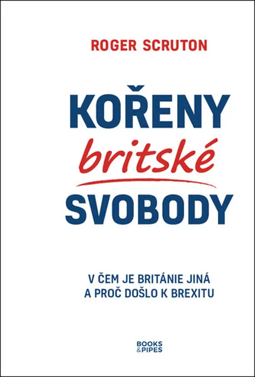 Kořeny britské svobody - V čem je Británie jiná a proč došlo k brexitu - Roger Scruton