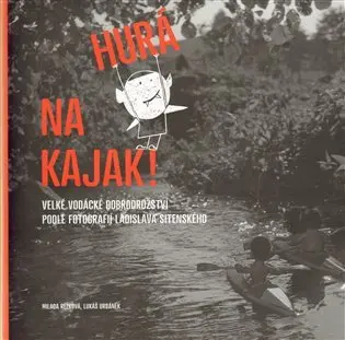 Hurá na kajak! - Velké vodácké dobrodružství podle fotografií Ladislava Sitenského - Milada Rezková