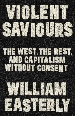 Violent Saviours - William Easterly
