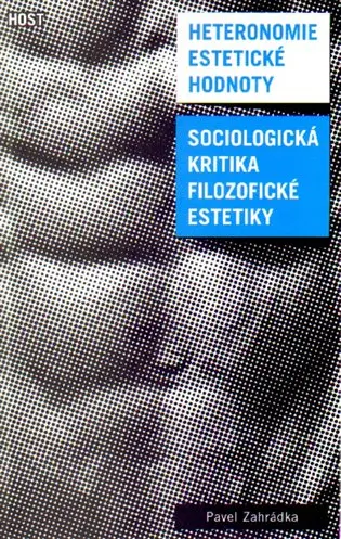 Heteronomie estetické hodnoty - Sociologická kritika filozofické estetiky - Pavel Zahrádka