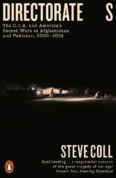 Directorate S: The C.I.A. and America´s Secret Wars in Afghanistan and Pakistan, 2001–2016 - Steve Coll