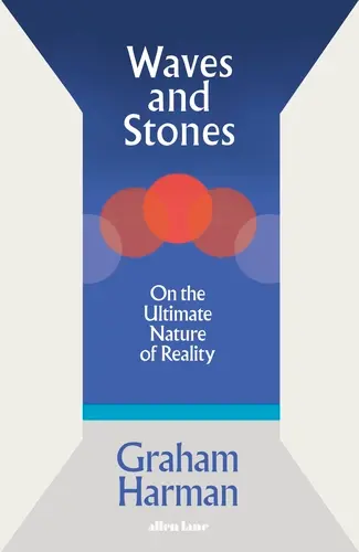 Waves and Stones (On the Ultimate Nature of Reality) - Graham Harman