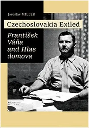 Czechoslovakia Exiled - František Váňa and Hlas domova - Jaroslav Miller