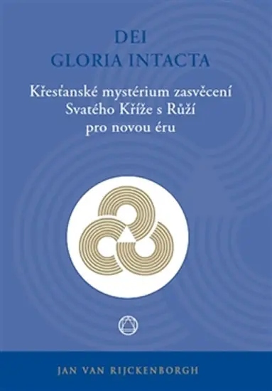 Dei Gloria Intacta - Křesťanské mystérium zasvěcení Svatého Kříže s Růží pro novou éru - Jan  van Rijckenborgh