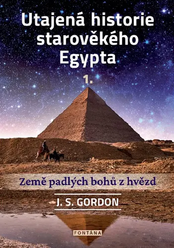 Utajená historie starověkého Egypta 1. - Země padlých bohů z hvězd - J. S. Gordon