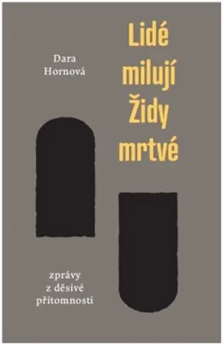 Lidé milují Židy mrtvé - Zprávy z děsivé přítomnosti - Dara Hornová